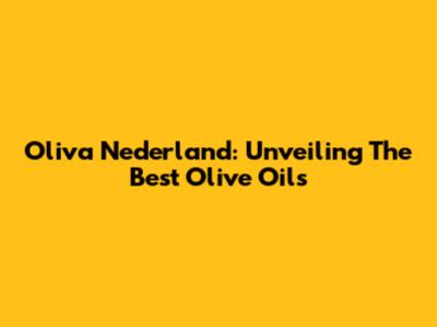 Oliva Nederland: Unveiling The Best Olive Oils