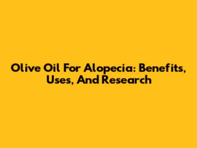 Olive Oil For Alopecia: Benefits, Uses, And Research