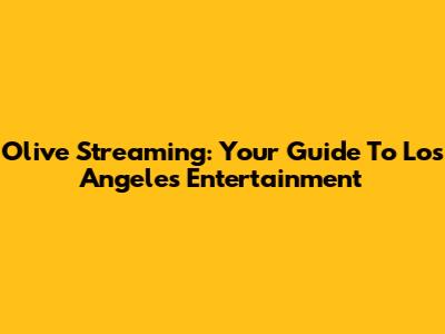 Olive Streaming: Your Guide To Los Angeles Entertainment