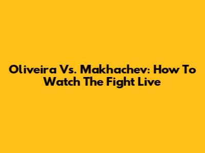 Oliveira Vs. Makhachev: How To Watch The Fight Live