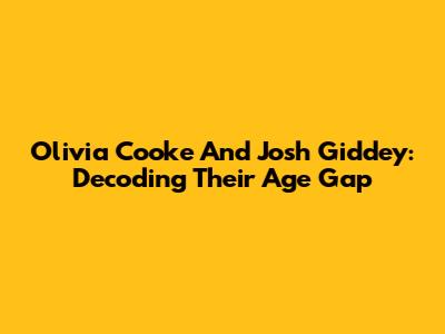 Olivia Cooke And Josh Giddey: Decoding Their Age Gap