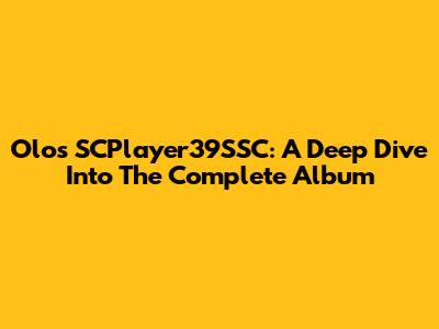 Olos SCPlayer39SSC: A Deep Dive Into The Complete Album