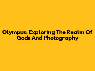 Olympus: Exploring The Realm Of Gods And Photography