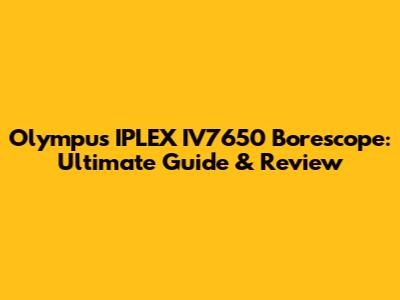 Olympus IPLEX IV7650 Borescope: Ultimate Guide & Review