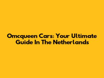 Omcqueen Cars: Your Ultimate Guide In The Netherlands