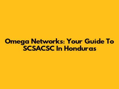 Omega Networks: Your Guide To SCSACSC In Honduras