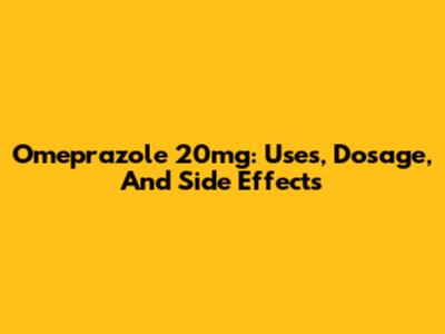 Omeprazole 20mg: Uses, Dosage, And Side Effects