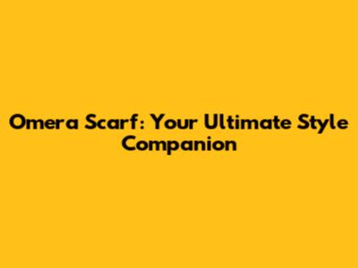 Omera Scarf: Your Ultimate Style Companion