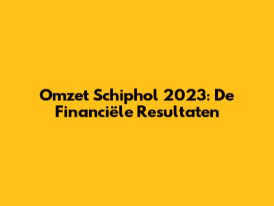 Omzet Schiphol 2023: De Financiële Resultaten