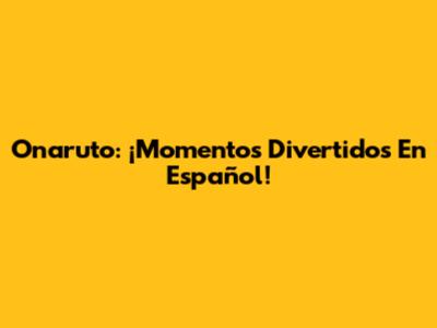 Onaruto: ¡Momentos Divertidos En Español!