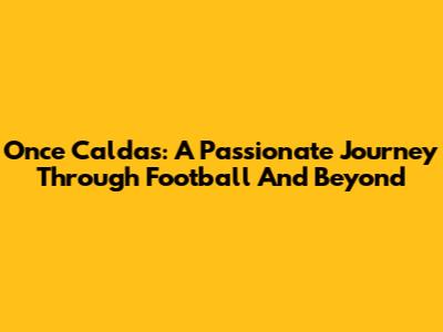 Once Caldas: A Passionate Journey Through Football And Beyond