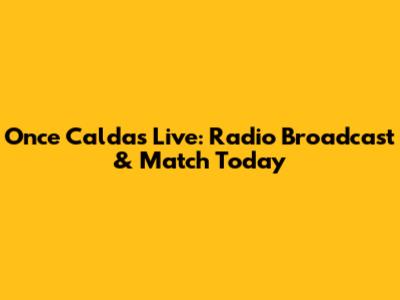 Once Caldas Live: Radio Broadcast & Match Today