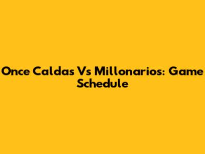 Once Caldas Vs Millonarios: Game Schedule