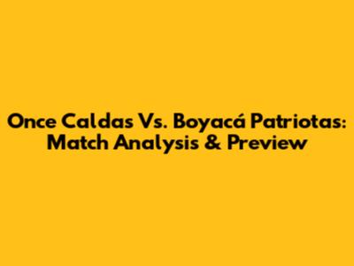 Once Caldas Vs. Boyacá Patriotas: Match Analysis & Preview