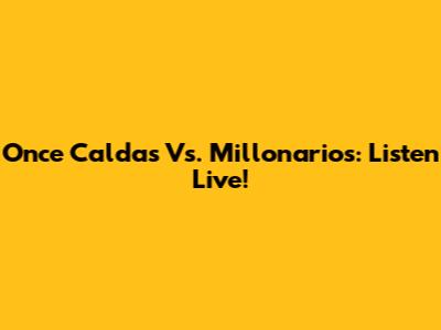 Once Caldas Vs. Millonarios: Listen Live!