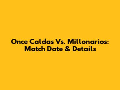Once Caldas Vs. Millonarios: Match Date & Details