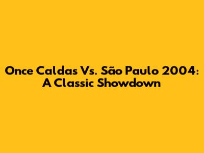 Once Caldas Vs. São Paulo 2004: A Classic Showdown