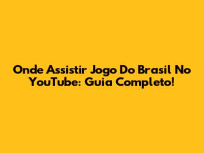 Onde Assistir Jogo Do Brasil No YouTube: Guia Completo!