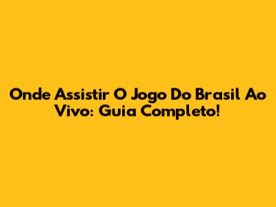 Onde Assistir O Jogo Do Brasil Ao Vivo: Guia Completo!