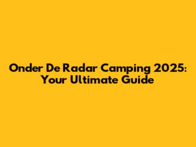 Onder De Radar Camping 2025: Your Ultimate Guide