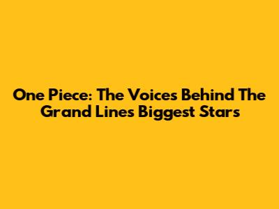 One Piece: The Voices Behind The Grand Line's Biggest Stars