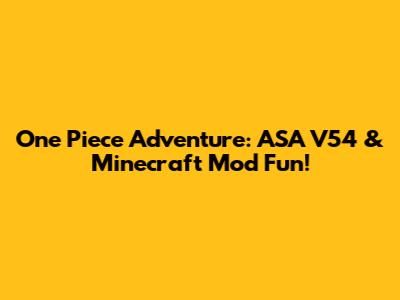 One Piece Adventure: ASA V54 & Minecraft Mod Fun!
