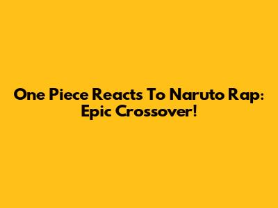 One Piece Reacts To Naruto Rap: Epic Crossover!
