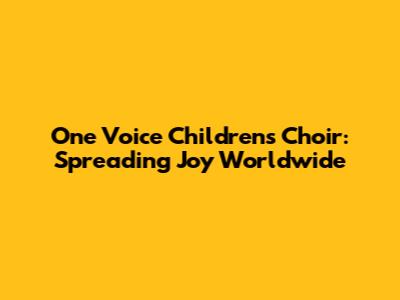 One Voice Children's Choir: Spreading Joy Worldwide