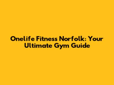 Onelife Fitness Norfolk: Your Ultimate Gym Guide