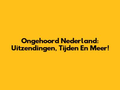 Ongehoord Nederland: Uitzendingen, Tijden En Meer!