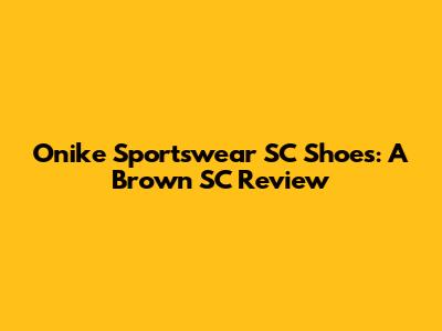 Onike Sportswear SC Shoes: A Brown SC Review