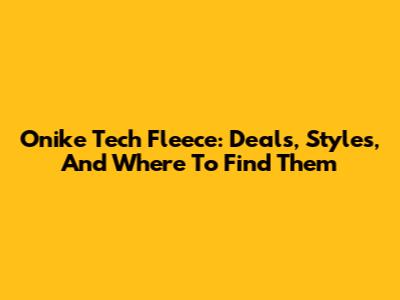 Onike Tech Fleece: Deals, Styles, And Where To Find Them