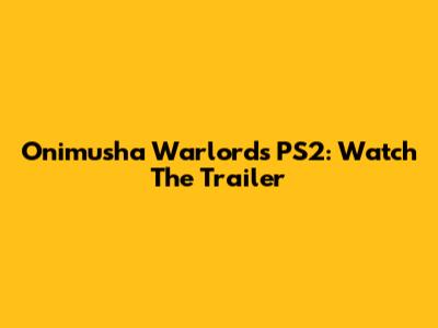 Onimusha Warlords PS2: Watch The Trailer