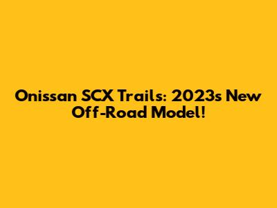 Onissan SCX Trails: 2023's New Off-Road Model!
