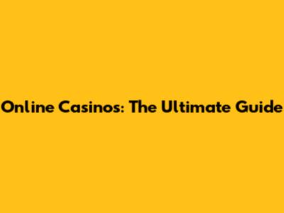 Online Casinos: The Ultimate Guide