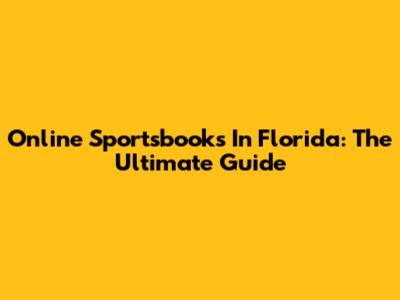 Online Sportsbooks In Florida: The Ultimate Guide