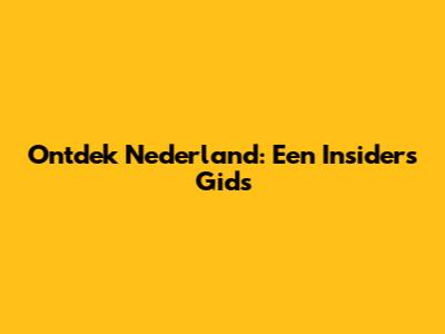 Ontdek Nederland: Een Insider's Gids