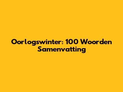 Oorlogswinter: 100 Woorden Samenvatting
