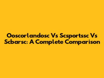 Ooscorlandosc Vs Scsportssc Vs Scbarsc: A Complete Comparison