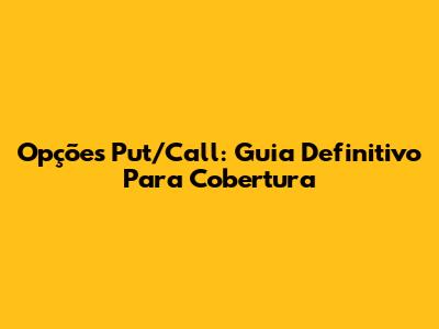 Opções Put/Call: Guia Definitivo Para Cobertura