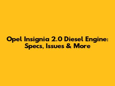 Opel Insignia 2.0 Diesel Engine: Specs, Issues & More