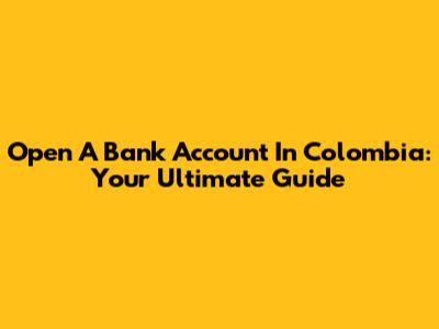 Open A Bank Account In Colombia: Your Ultimate Guide