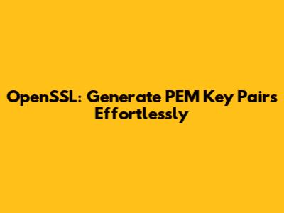OpenSSL: Generate PEM Key Pairs Effortlessly