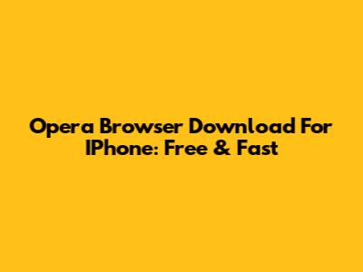 Opera Browser Download For IPhone: Free & Fast