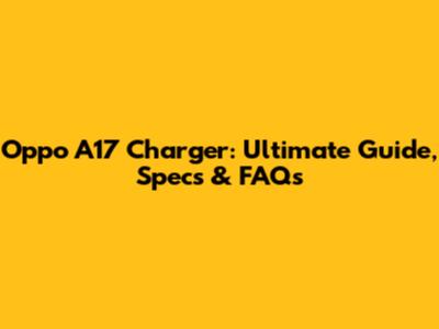 Oppo A17 Charger: Ultimate Guide, Specs & FAQs