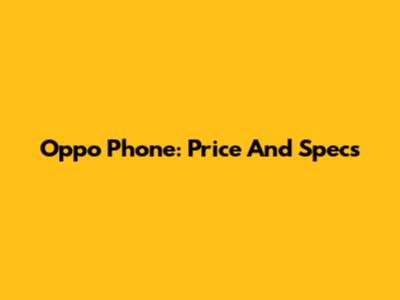 Oppo Phone: Price And Specs