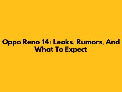 Oppo Reno 14: Leaks, Rumors, And What To Expect