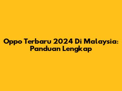 Oppo Terbaru 2024 Di Malaysia: Panduan Lengkap
