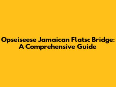 Opseiseese Jamaican Flatsc Bridge: A Comprehensive Guide