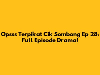 Opsss Terpikat Cik Sombong Ep 28: Full Episode Drama!